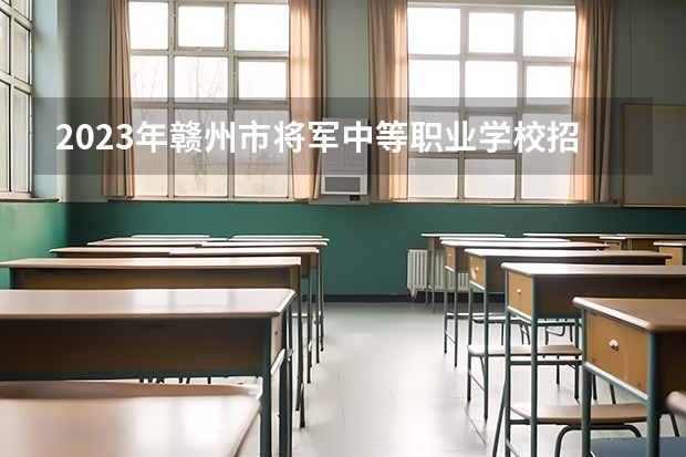 2023年赣州市将军中等职业学校招生简章师资怎么样官网公办还是民办