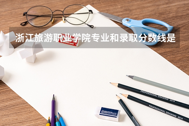浙江旅游职业学院专业和录取分数线是多少