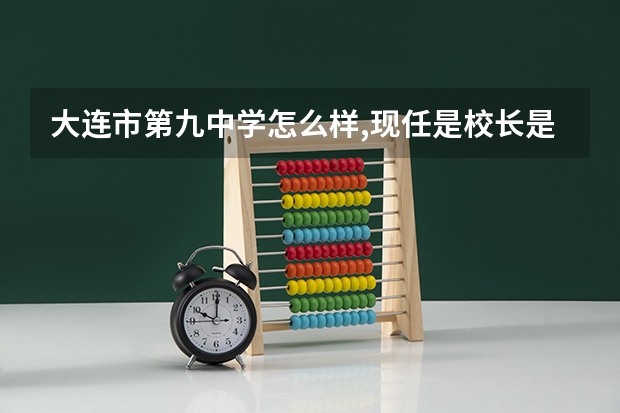 大连市第九中学怎么样,现任是校长是谁,有简介吗,最好还有电话.