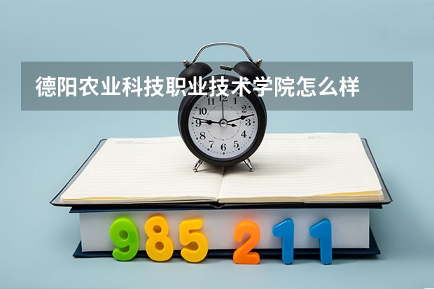 德阳农业科技职业技术学院怎么样