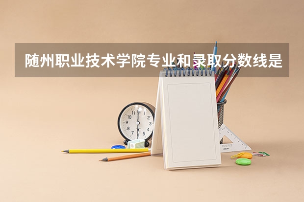 随州职业技术学院专业和录取分数线是多少