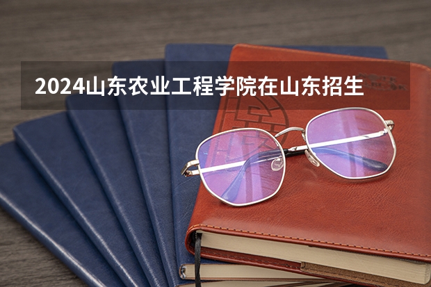 2024山东农业工程学院在山东招生计划（招生人数介绍）