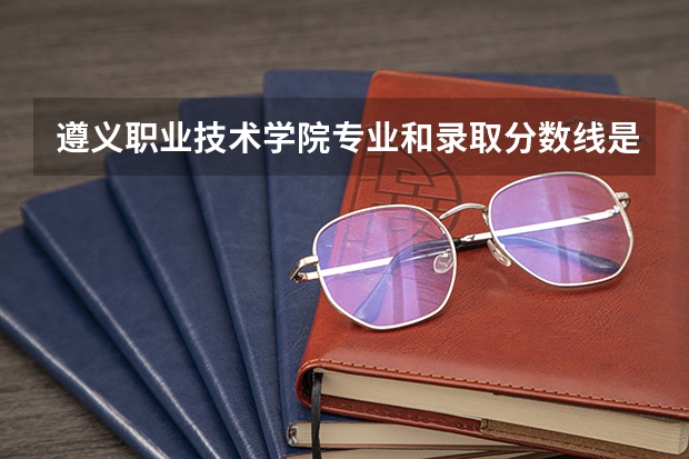 遵义职业技术学院专业和录取分数线是多少