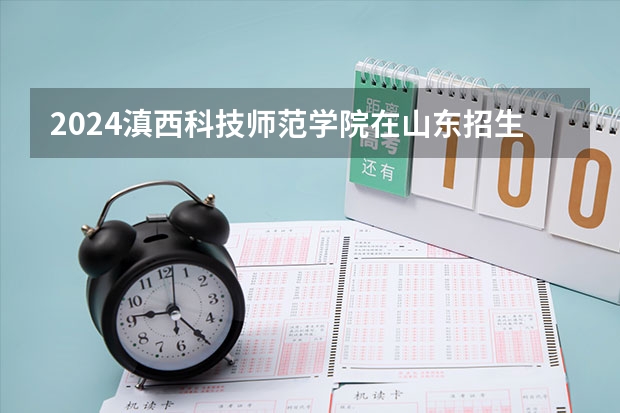 2024滇西科技师范学院在山东招生计划（招生人数介绍）
