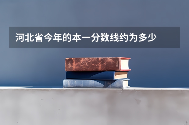 河北省今年的本一分数线约为多少