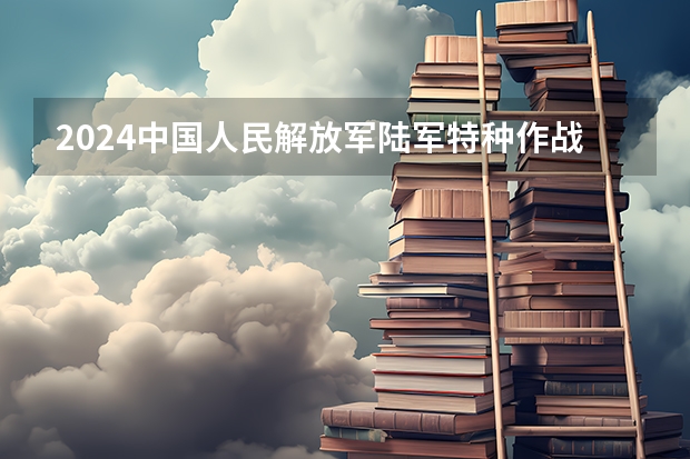 2024中国人民解放军陆军特种作战学院在山东招生计划（招生人数介绍）