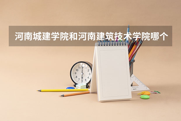 河南城建学院和河南建筑技术学院哪个好