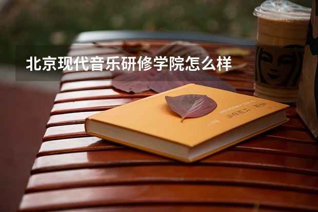 北京现代音乐研修学院怎么样