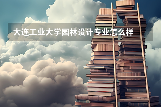 大连工业大学园林设计专业怎么样