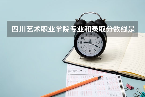 四川艺术职业学院专业和录取分数线是多少