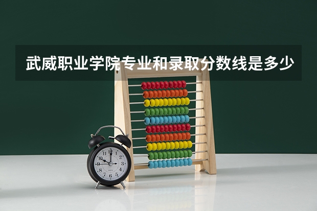 武威职业学院专业和录取分数线是多少