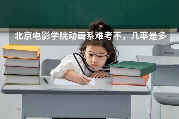 北京电影学院动画系难考不，几率是多少