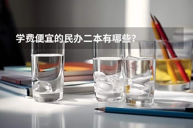 学费便宜的民办二本有哪些？