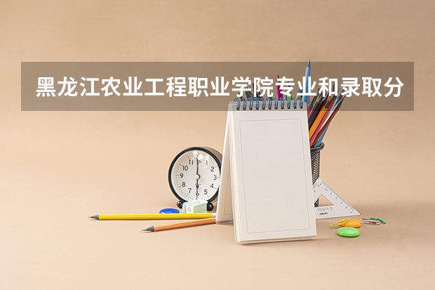 黑龙江农业工程职业学院专业和录取分数线是多少