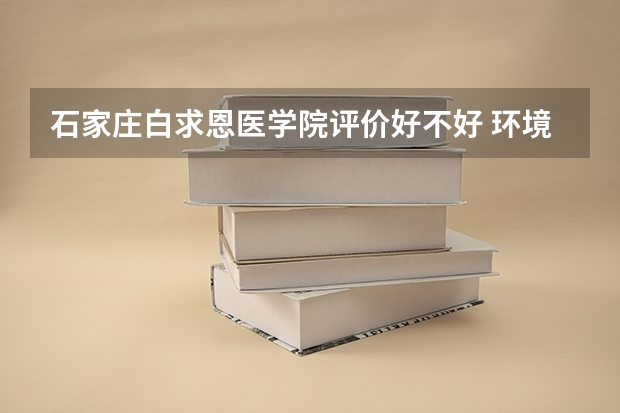 石家庄白求恩医学院评价好不好 环境怎么样