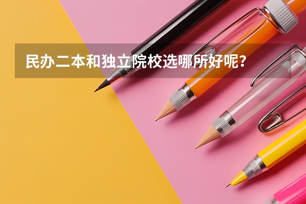 民办二本和独立院校选哪所好呢？