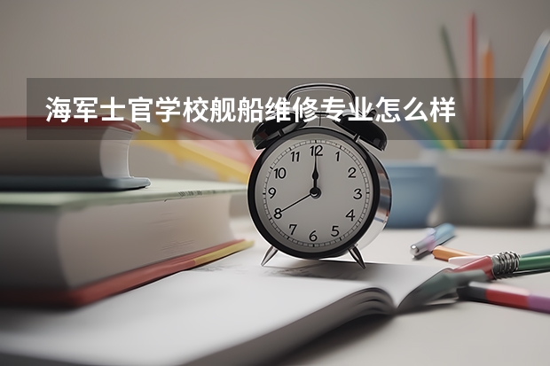 海军士官学校舰船维修专业怎么样