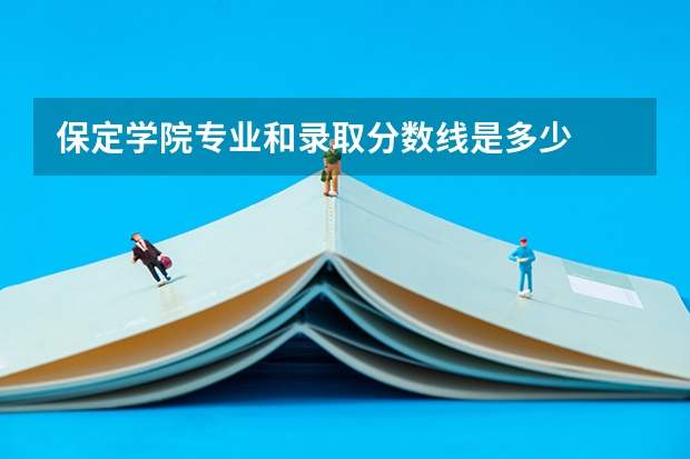保定学院专业和录取分数线是多少