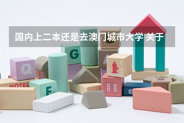 国内上二本还是去澳门城市大学 关于澳门科技大学和澳门城市大学和内地二本的问题