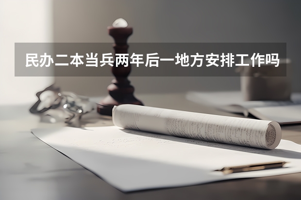 民办二本当兵两年后一地方安排工作吗?