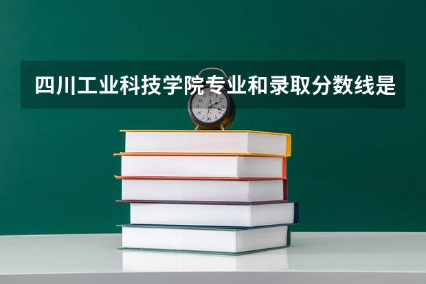 四川工业科技学院专业和录取分数线是多少
