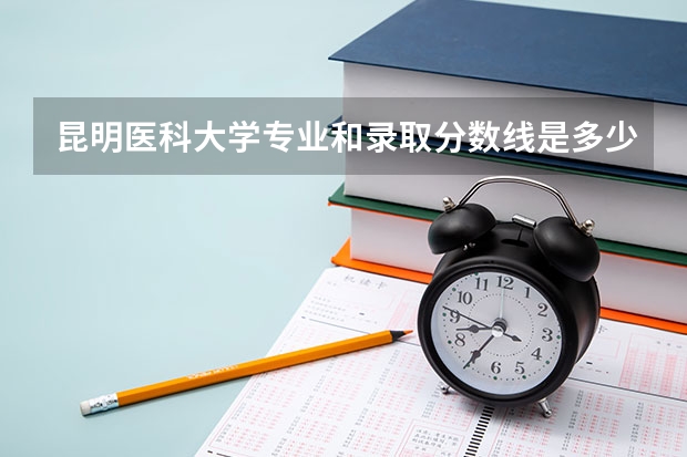 昆明医科大学专业和录取分数线是多少