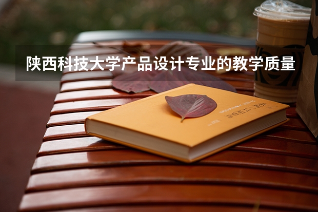 陕西科技大学产品设计专业的教学质量怎么样？