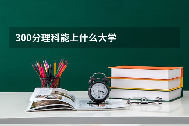 300分理科能上什么大学