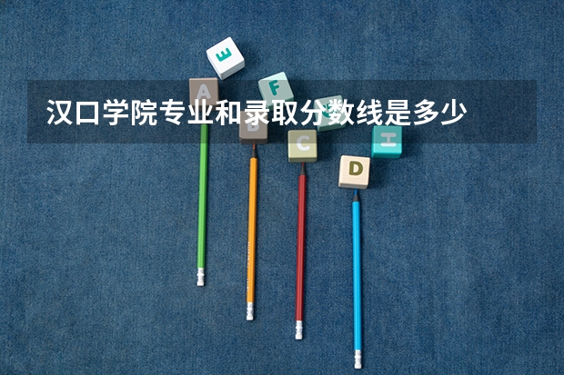 汉口学院专业和录取分数线是多少