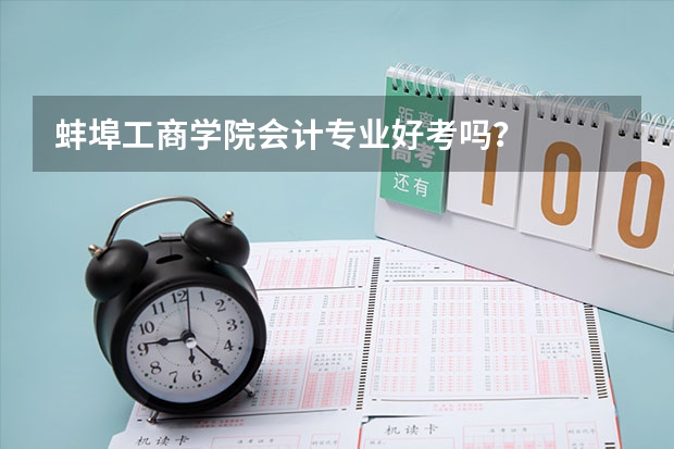 蚌埠工商学院会计专业好考吗？
