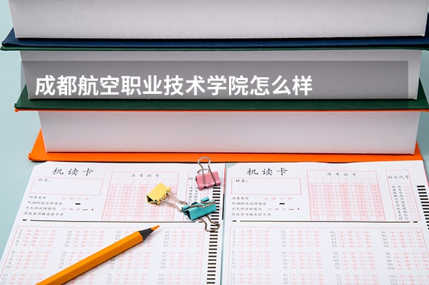 成都航空职业技术学院怎么样