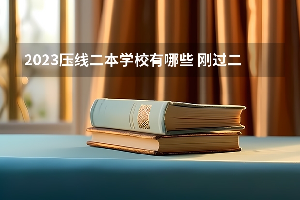 2023压线二本学校有哪些 刚过二本线的大学