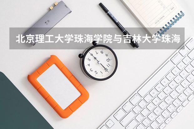 北京理工大学珠海学院与吉林大学珠海学院哪个好?