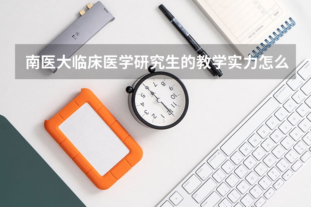 南医大临床医学研究生的教学实力怎么样？
