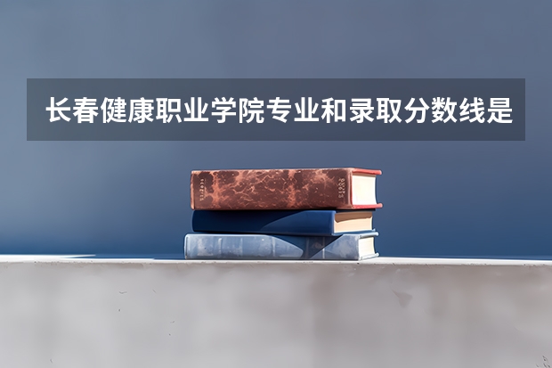 长春健康职业学院专业和录取分数线是多少
