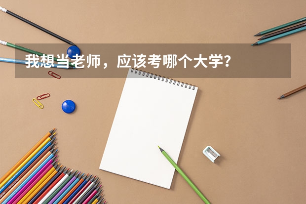 我想当老师,应该考哪个大学?