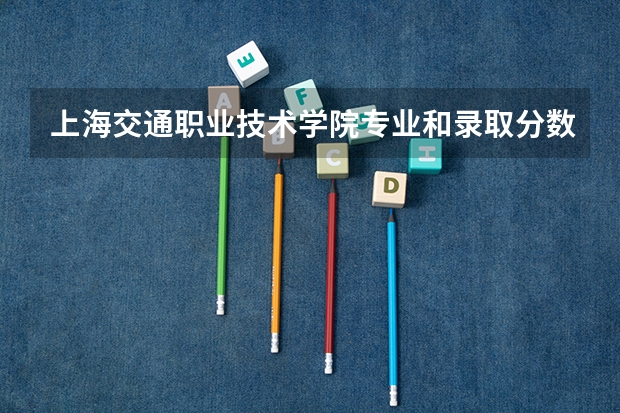 上海交通职业技术学院专业和录取分数线是多少