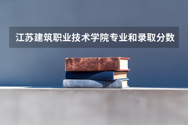 江苏建筑职业技术学院专业和录取分数线是多少