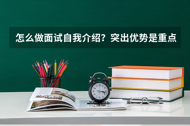 怎么做面试自我介绍?突出优势是重点