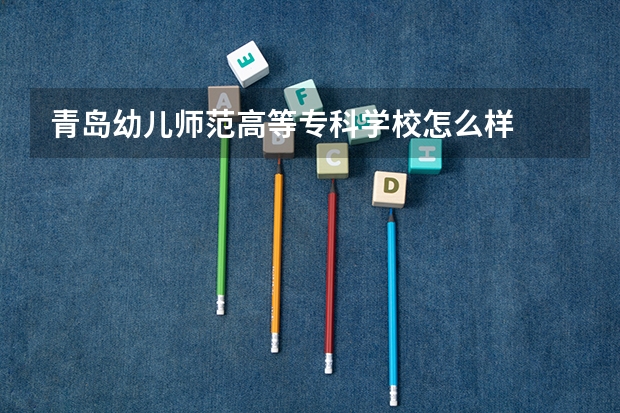 青岛幼儿师范高等专科学校怎么样