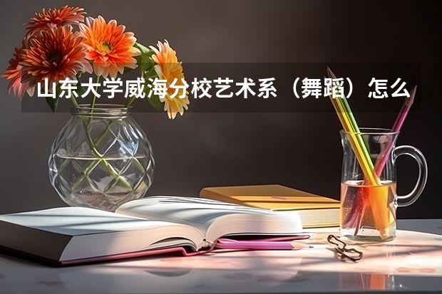 山东大学威海分校艺术系（舞蹈）怎么样啊？好不好啊？这个学校舞蹈和山西大学舞蹈系比，那个更好一点啊？