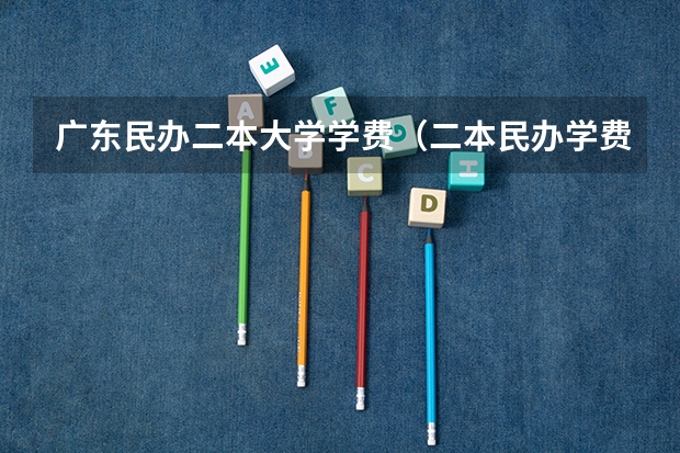 广东民办二本大学学费（二本民办学费明细表）