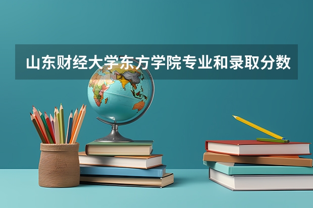 山东财经大学东方学院专业和录取分数线是多少