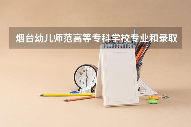 烟台幼儿师范高等专科学校专业和录取分数线是多少