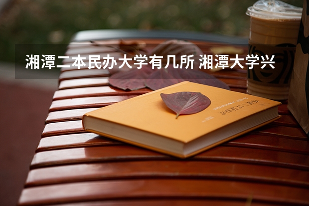 湘潭二本民办大学有几所 湘潭大学兴湘学院是民办还是公办