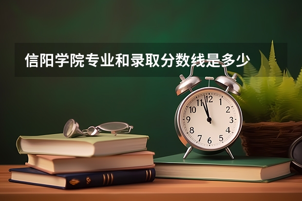 信阳学院专业和录取分数线是多少