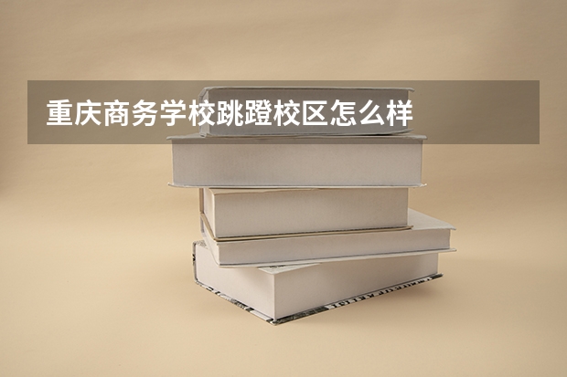 重庆商务学校跳蹬校区怎么样