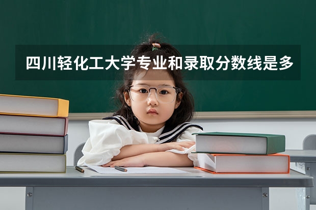 四川轻化工大学专业和录取分数线是多少