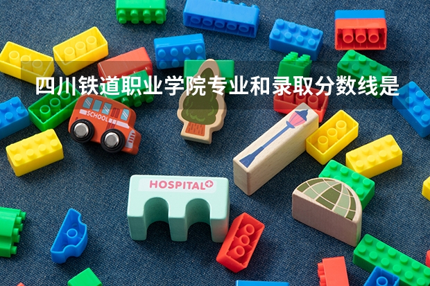四川铁道职业学院专业和录取分数线是多少