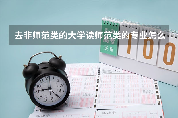 去非师范类的大学读师范类的专业怎么样?